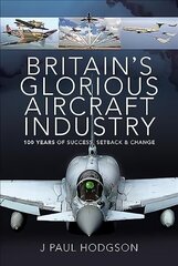 Britain's Glorious Aircraft Industry: 100 Years of Success, Setback and Change цена и информация | Исторические книги | 220.lv