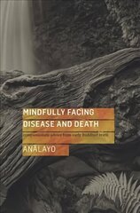 Mindfully Facing Disease and Death: Compassionate Advice from Early Buddhist Texts цена и информация | Духовная литература | 220.lv