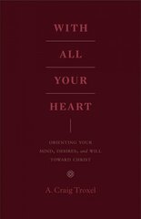 With All Your Heart: Orienting Your Mind, Desires, and Will toward Christ цена и информация | Духовная литература | 220.lv
