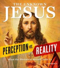 Unknown Jesus: Perception vs. Reality: What the Historical Record Shows Us cena un informācija | Garīgā literatūra | 220.lv
