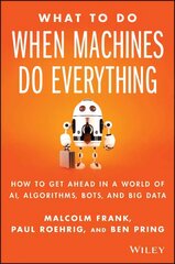 What To Do When Machines Do Everything: How to Get Ahead in a World of AI, Algorithms, Bots, and Big Data cena un informācija | Ekonomikas grāmatas | 220.lv