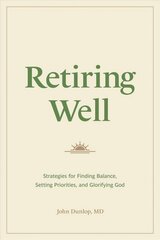 Retiring Well: Strategies for Finding Balance, Setting Priorities, and Glorifying God цена и информация | Духовная литература | 220.lv