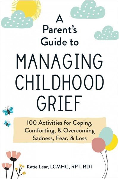 Parent's Guide to Managing Childhood Grief: 100 Activities for Coping, Comforting, & Overcoming Sadness, Fear, & Loss цена и информация | Pašpalīdzības grāmatas | 220.lv