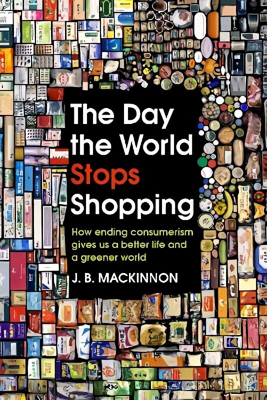 Day the World Stops Shopping: How ending consumerism gives us a better life and a greener world цена и информация | Ekonomikas grāmatas | 220.lv