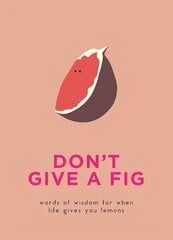 Don't Give A Fig: Words of wisdom for when life gives you lemons цена и информация | Фантастика, фэнтези | 220.lv