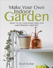 Make Your Own Indoor Garden: How to Fill Your Home with Low Maintenance Greenery cena un informācija | Grāmatas par dārzkopību | 220.lv