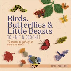 Birds, Butterflies & Little Beasts to Knit & Crochet: 75 Projects to Make Your Own Mini World цена и информация | Книги о питании и здоровом образе жизни | 220.lv