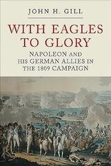 With Eagles to Glory: Napoleon and his German Allies in the 1809 Campaign 3rd edition cena un informācija | Vēstures grāmatas | 220.lv