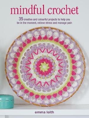 Mindful Crochet: 35 Creative and Colourful Projects to Help You be in the Moment, Relieve Stress and Manage Pain UK Edition цена и информация | Grāmatas par veselīgu dzīvesveidu un uzturu | 220.lv