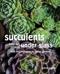 Succulents and All things Under Glass: Ideas and Inspiration for Indoor Gardens цена и информация | Книги по садоводству | 220.lv