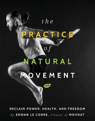 Practice Of Natural Movement: Reclaim Power, Health, and Freedom цена и информация | Самоучители | 220.lv