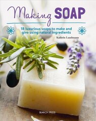 Making Soap: 18 Luxurious Soaps to Make and Give Using Natural Ingredients цена и информация | Книги о питании и здоровом образе жизни | 220.lv