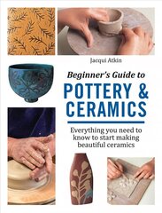Beginner's Guide to Pottery & Ceramics: Everything You Need to Know to Start Making Beautiful Ceramics цена и информация | Книги о питании и здоровом образе жизни | 220.lv