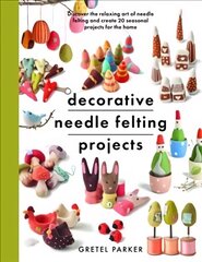 Decorative Needle Felting Projects: Discover the relaxing art of needle felting and create 20 seasonal projects for the home цена и информация | Книги о питании и здоровом образе жизни | 220.lv