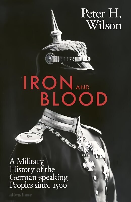 Iron and Blood: A Military History of the German-speaking Peoples Since 1500 cena un informācija | Vēstures grāmatas | 220.lv