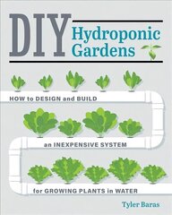 DIY Hydroponic Gardens: How to Design and Build an Inexpensive System for Growing Plants in Water First Edition, New Edition цена и информация | Книги по садоводству | 220.lv