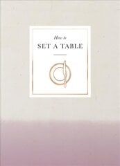 How to Set a Table: Inspiration, ideas and etiquette for hosting friends and family cena un informācija | Pašpalīdzības grāmatas | 220.lv