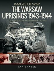 Warsaw Uprisings, 1943-1944: Rare Photographs from Wartime Archives цена и информация | Исторические книги | 220.lv