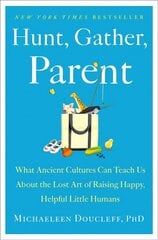 Hunt, Gather, Parent: What Ancient Cultures Can Teach Us about the Lost Art of Raising Happy, Helpful Little Humans cena un informācija | Pašpalīdzības grāmatas | 220.lv