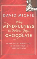 Why Mindfulness is Better Than Chocolate: Your guide to inner peace, enhanced focus and deep happiness Main цена и информация | Самоучители | 220.lv