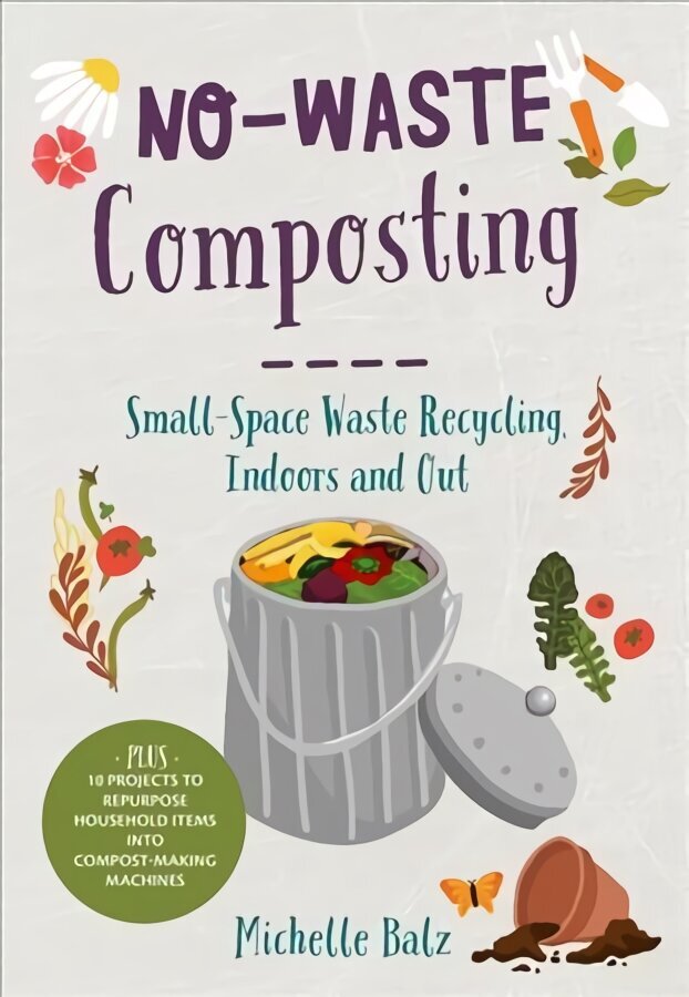 No-Waste Composting: Small-Space Waste Recycling, Indoors and Out. Plus, 10 projects to repurpose household items into compost-making machines cena un informācija | Pašpalīdzības grāmatas | 220.lv