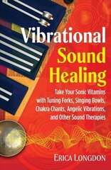 Vibrational Sound Healing: Take Your Sonic Vitamins with Tuning Forks, Singing Bowls, Chakra Chants, Angelic Vibrations, and Other Sound Therapies цена и информация | Самоучители | 220.lv