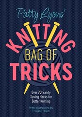 Patty Lyons' Knitting Bag of Tricks: Over 70 sanity saving hacks for better knitting cena un informācija | Enciklopēdijas, uzziņu literatūra | 220.lv