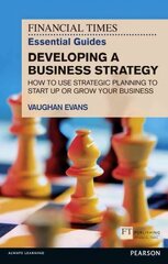 Financial Times Essential Guide to Developing a Business Strategy, The: How to Use Strategic Planning to Start Up or Grow Your Business cena un informācija | Ekonomikas grāmatas | 220.lv