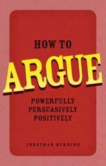 How to Argue: Powerfully, Persuasively, Positively cena un informācija | Pašpalīdzības grāmatas | 220.lv