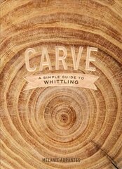 Carve: A Simple Guide to Whittling цена и информация | Книги о питании и здоровом образе жизни | 220.lv