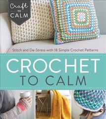 Crochet to Calm: Stitch and De-Stress with 18 Colorful Crochet Patterns цена и информация | Книги о питании и здоровом образе жизни | 220.lv