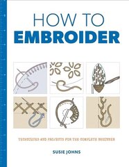 How to Embroider: Techniques and Projects for the Complete Beginner цена и информация | Книги о питании и здоровом образе жизни | 220.lv