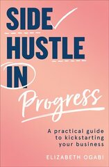 Side Hustle in Progress: A Practical Guide to Kickstarting Your Business cena un informācija | Ekonomikas grāmatas | 220.lv
