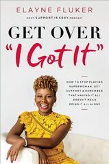 Get Over 'I Got It': How to Stop Playing Superwoman, Get Support, and Remember That Having It All   Doesn't Mean Doing It All Alone цена и информация | Книги по экономике | 220.lv