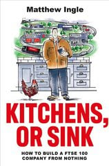 Kitchens, or Sink: How to Build a FTSE Company from Nothing cena un informācija | Ekonomikas grāmatas | 220.lv