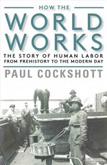 How the World Works: The Story of Human Labor from Prehistory to the Modern Day cena un informācija | Ekonomikas grāmatas | 220.lv