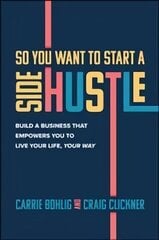 So You Want to Start a Side Hustle: Build a Business that Empowers You to   Live Your Life, Your Way: Build a Business that Empowers You to Live Your Life, Your Way цена и информация | Книги по экономике | 220.lv