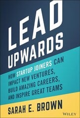 Lead Upwards: How Startup Joiners Can Impact New V entures, Build Amazing Careers, and Inspire Great Teams: How Startup Joiners Can Impact New Ventures, Build Amazing Careers, and Inspire Great Teams cena un informācija | Ekonomikas grāmatas | 220.lv