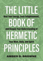 Little Book Of Hermetic Principles: Heal Your Energy, Seek Enlightenment, and Deepen Your Understanding of Your Mind, Body, and Spirit cena un informācija | Vēstures grāmatas | 220.lv