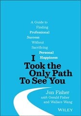 I Took the Only Path To See You - A Guide to Finding Professional Success Without Sacrificing Personal Happiness: A Guide to Finding Professional Success Without Sacrificing Personal Happiness цена и информация | Книги по экономике | 220.lv