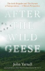 After The Wild Geese: The Irish Brigades and The Pursuit of Independence - A British Perspective цена и информация | Исторические книги | 220.lv