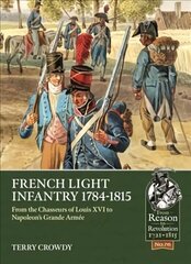 French Light Infantry 1784-1815: From the Chasseurs of Louis Xvi to Napoleon's Grande ArmeE цена и информация | Книги по социальным наукам | 220.lv