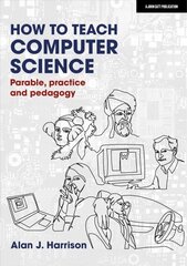 How to Teach Computer Science: Parable, practice and pedagogy: Parable, practice and pedagogy cena un informācija | Sociālo zinātņu grāmatas | 220.lv