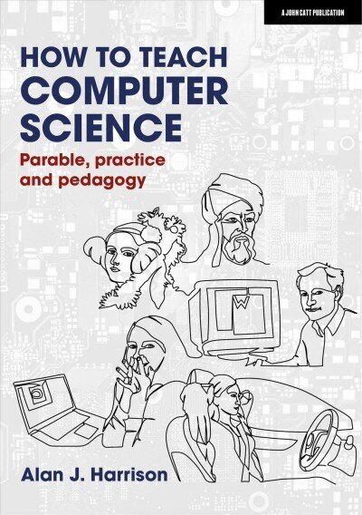 How to Teach Computer Science: Parable, practice and pedagogy: Parable, practice and pedagogy cena un informācija | Sociālo zinātņu grāmatas | 220.lv