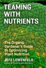 Teaming with Nutrients: The Organic Gardeners Guide to Optimising Plant Nutritition цена и информация | Книги по садоводству | 220.lv