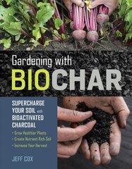 Gardening with Biochar: Supercharge Your Soil with Bioactivated Charcoal: Supercharge Your Soil with Bioactivated Charcoal: Grow Healthier Plants, Create Nutrient-Rich Soil, and Increase Your Harvest цена и информация | Книги по садоводству | 220.lv