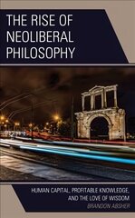 Rise of Neoliberal Philosophy: Human Capital, Profitable Knowledge, and the Love of Wisdom цена и информация | Исторические книги | 220.lv