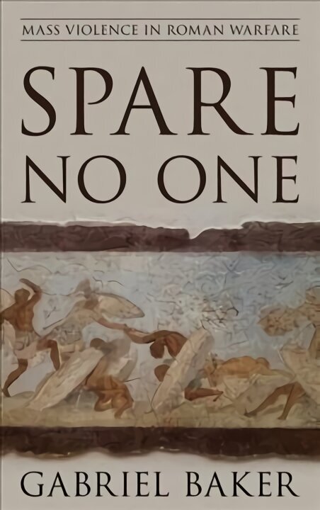 Spare No One: Mass Violence in Roman Warfare cena un informācija | Vēstures grāmatas | 220.lv