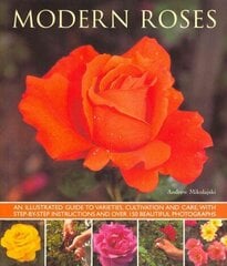Modern Roses: An Illustrated Guide to Varieties, Cultivation and Care, with Step-by-step Instructions and Over 150 Beautiful Photographs cena un informācija | Grāmatas par dārzkopību | 220.lv