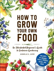 How to Grow Your Own Food: An Illustrated Beginner's Guide to Container Gardening cena un informācija | Grāmatas par dārzkopību | 220.lv